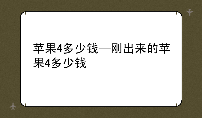 苹果4多少钱—刚出来的苹果4多少钱