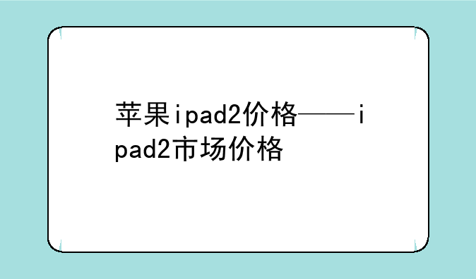 苹果ipad2价格——ipad2市场价格
