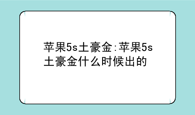 苹果5s土豪金:苹果5s土豪金什么时候出的