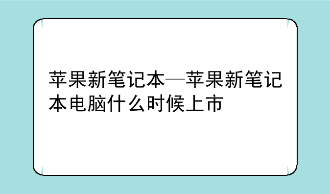 苹果新笔记本—苹果新笔记本电脑什么时候上市