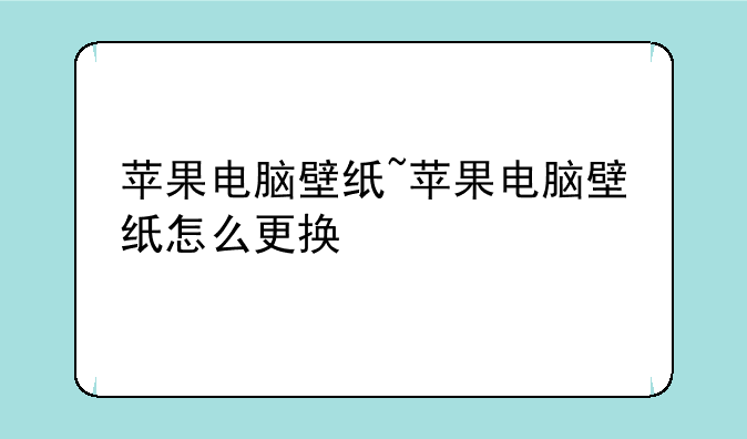苹果电脑壁纸~苹果电脑壁纸怎么更换
