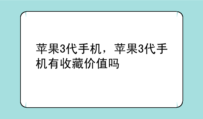 苹果3代手机，苹果3代手机有收藏价值吗