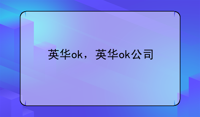英华ok，英华ok公司