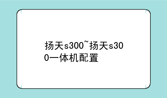 扬天s300~扬天s300一体机配置
