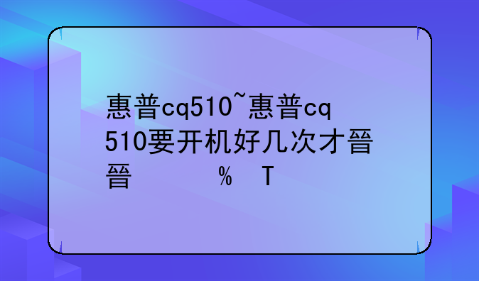 惠普cq510~惠普cq510要开机好几次才显示