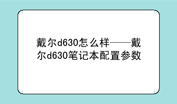 戴尔d630怎么样——戴尔d630笔记本配置参数