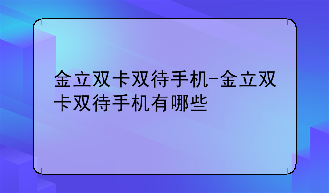 金立双卡双待手机-金立双卡双待手机有哪些