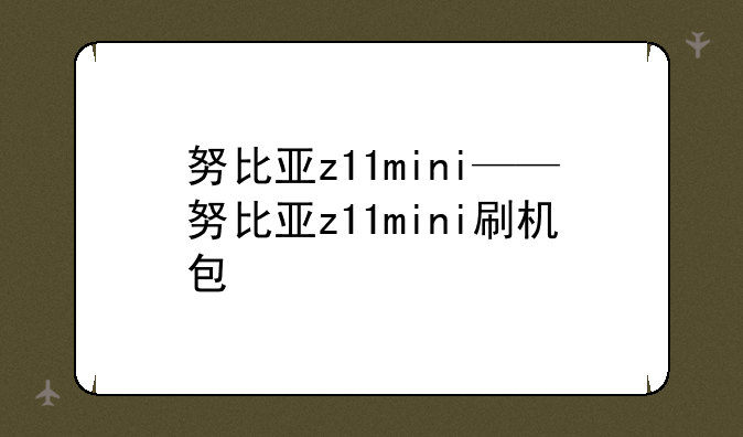 努比亚z11mini——努比亚z11mini刷机包