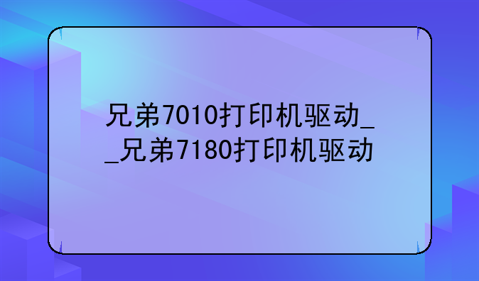 兄弟7010打印机驱动__兄弟7180打印机驱动