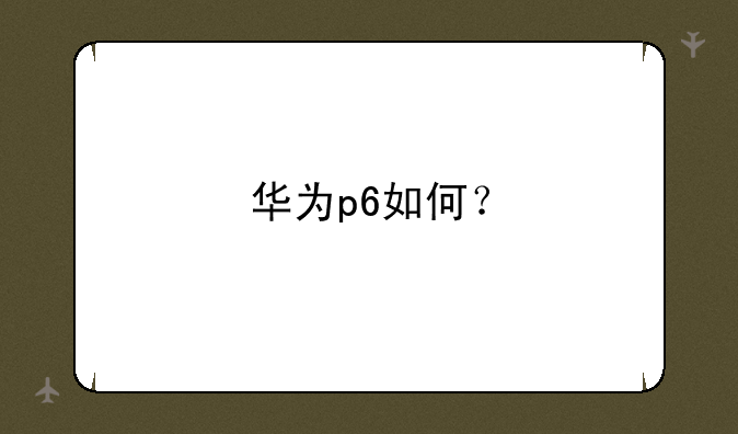 华为p6如何？