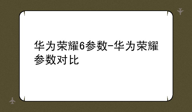 华为荣耀6参数-华为荣耀参数对比