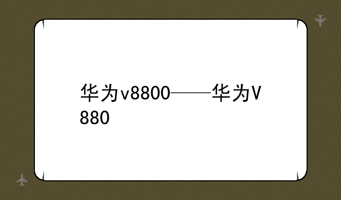 华为v8800——华为V880
