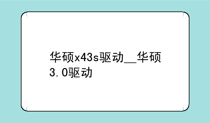 华硕x43s驱动__华硕3.0驱动