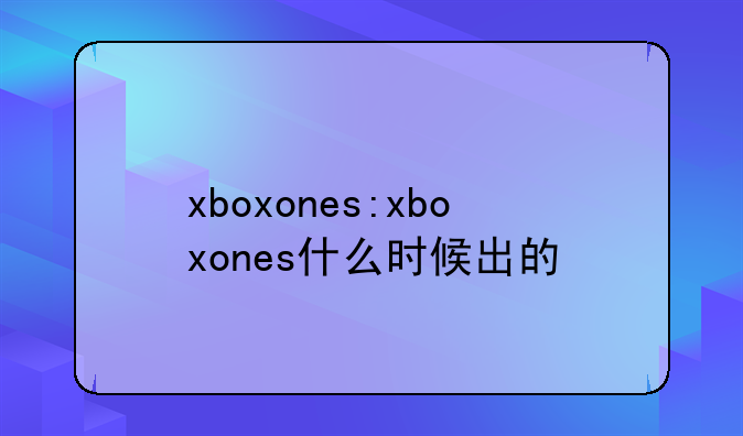 xboxones:xboxones什么时候出的