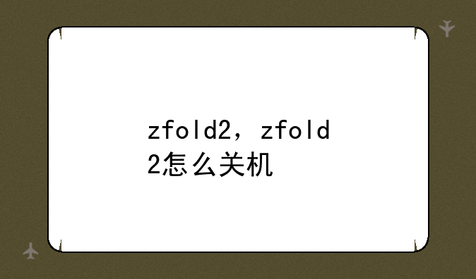 zfold2，zfold2怎么关机