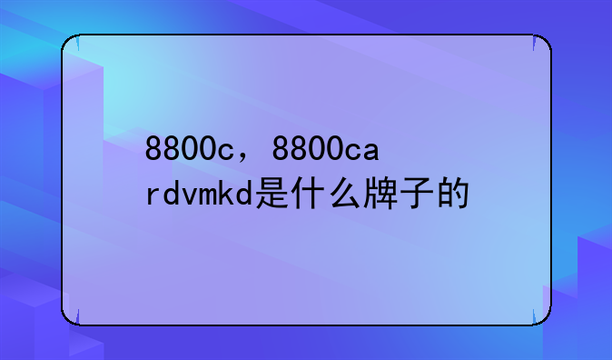 8800c，8800cardvmkd是什么牌子的