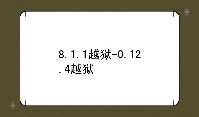 8.1.1越狱-0.12.4越狱