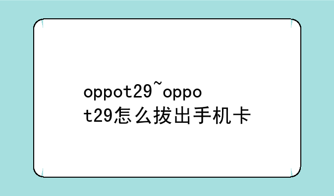 oppot29~oppot29怎么拔出手机卡