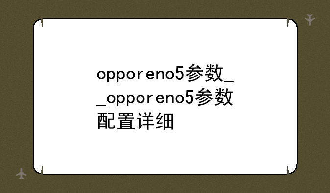 opporeno5参数__opporeno5参数配置详细