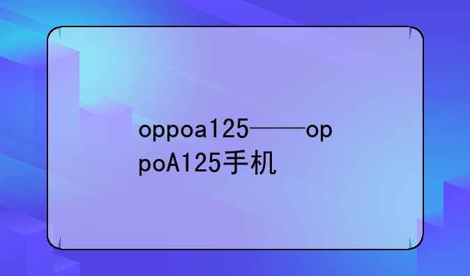 oppoa125——oppoA125手机
