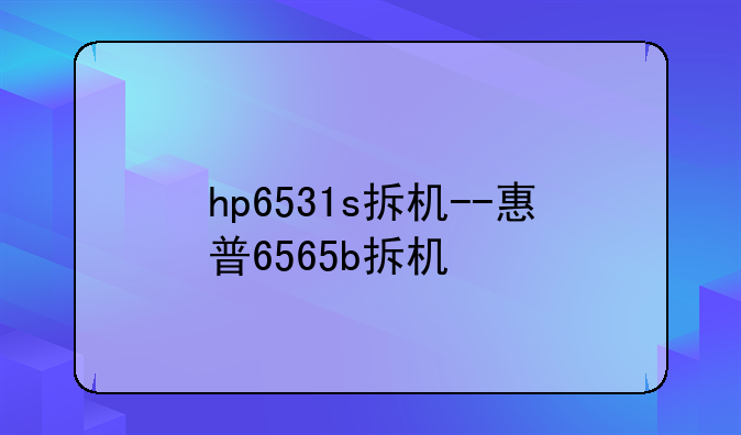 hp6531s拆机--惠普6565b拆机