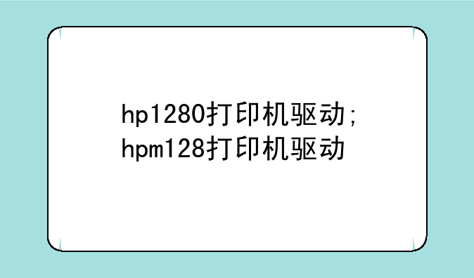hp1280打印机驱动;hpm128打印机驱动