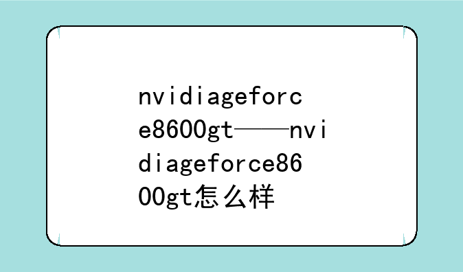 nvidiageforce8600gt——nvidiageforce8600gt怎么样