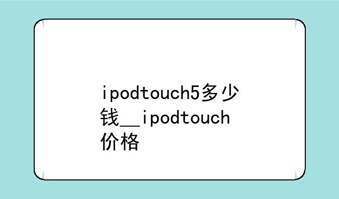 ipodtouch5多少钱__ipodtouch价格