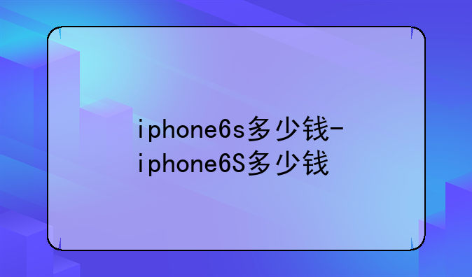 iphone6s多少钱-iphone6S多少钱