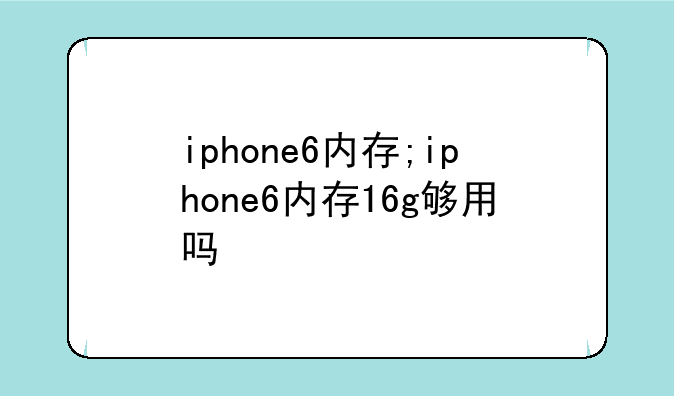 iphone6内存;iphone6内存16g够用吗