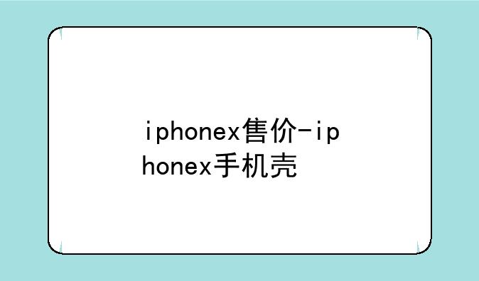 iphonex售价-iphonex手机壳