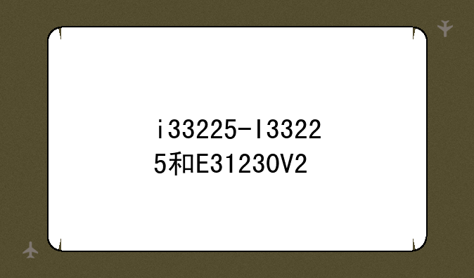 i33225-I33225和E31230V2
