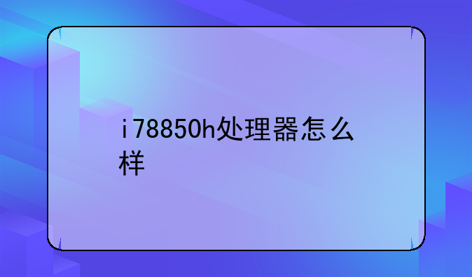 i78850h处理器怎么样
