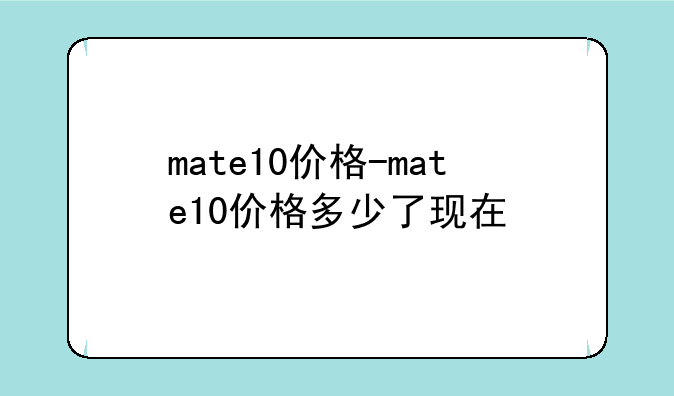 mate10价格-mate10价格多少了现在