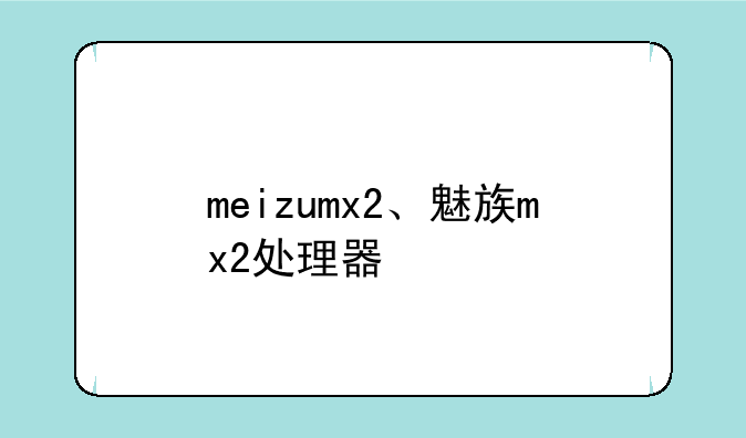 meizumx2、魅族mx2处理器