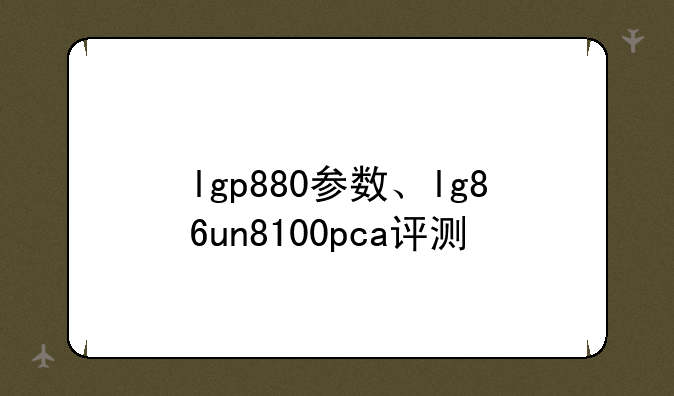 lgp880参数、lg86un8100pca评测