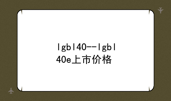 lgbl40--lgbl40e上市价格