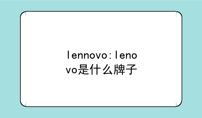 lennovo:lenovo是什么牌子
