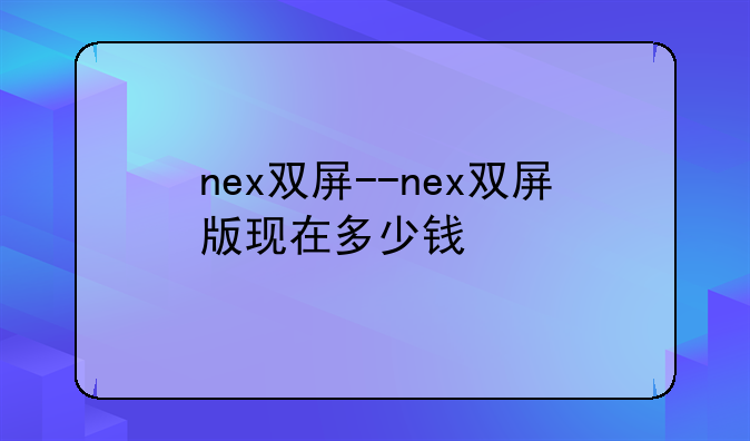 nex双屏--nex双屏版现在多少钱