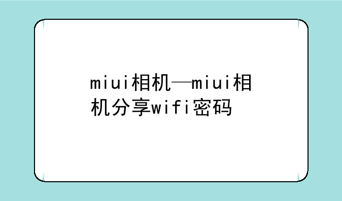 miui相机—miui相机分享wifi密码