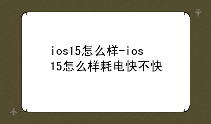 ios15怎么样-ios15怎么样耗电快不快