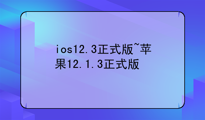 ios12.3正式版~苹果12.1.3正式版